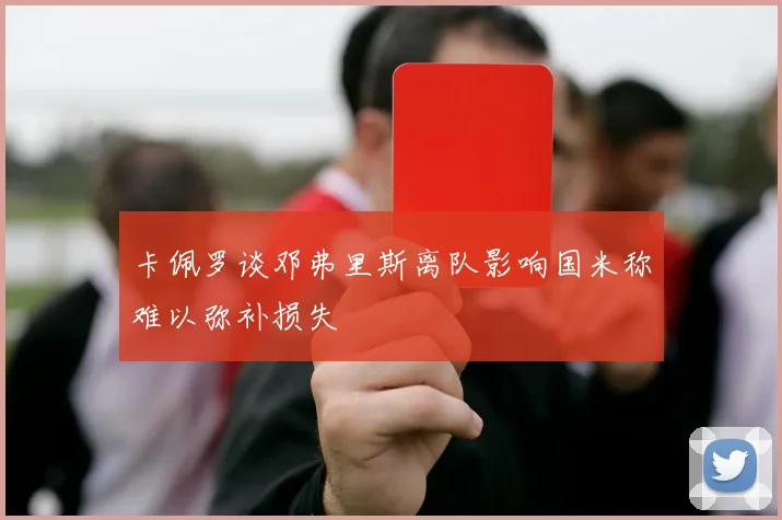 卡佩罗谈邓弗里斯离队影响国米称难以弥补损失