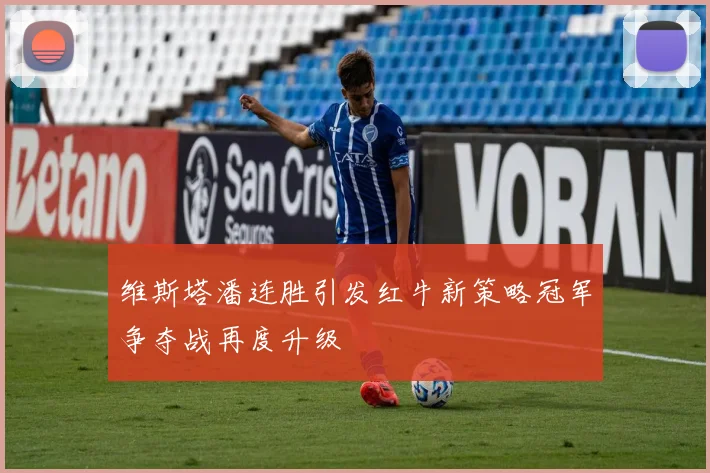维斯塔潘连胜引发红牛新策略冠军争夺战再度升级