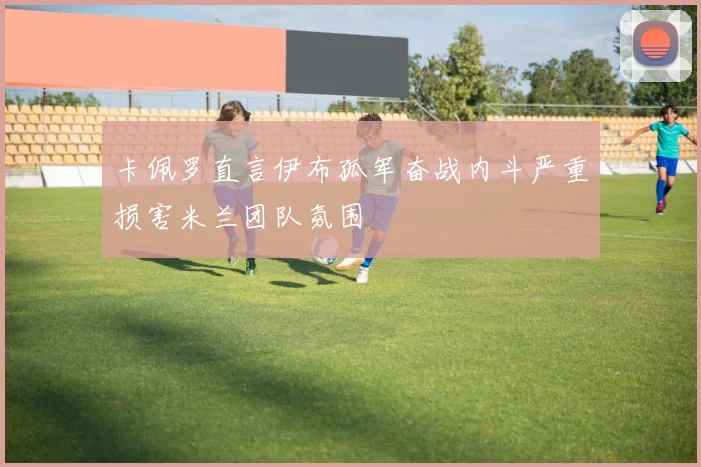 卡佩罗直言伊布孤军奋战内斗严重损害米兰团队氛围