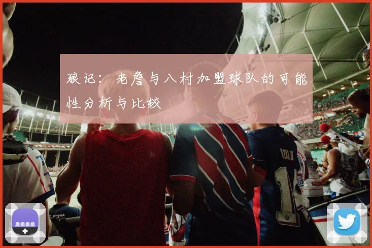 狼记：老詹与八村加盟球队的可能性分析与比较