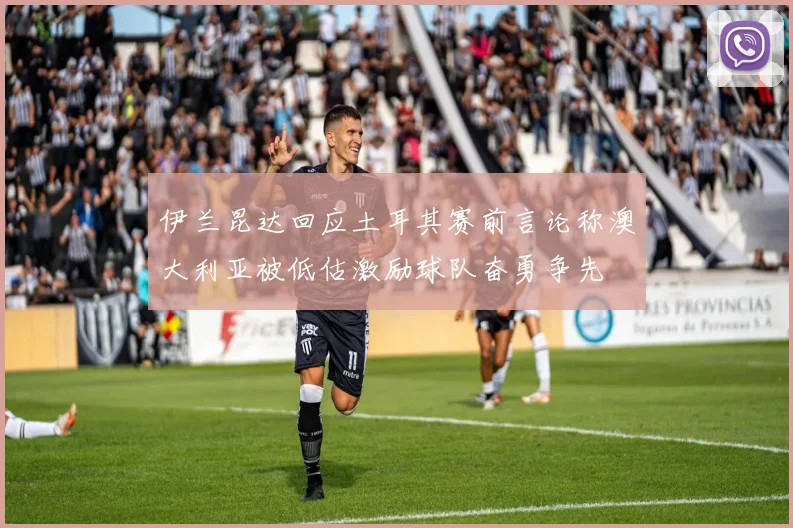 伊兰昆达回应土耳其赛前言论称澳大利亚被低估激励球队奋勇争先